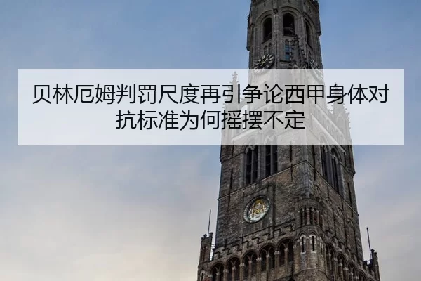 贝林厄姆判罚尺度再引争论西甲身体对抗标准为何摇摆不定