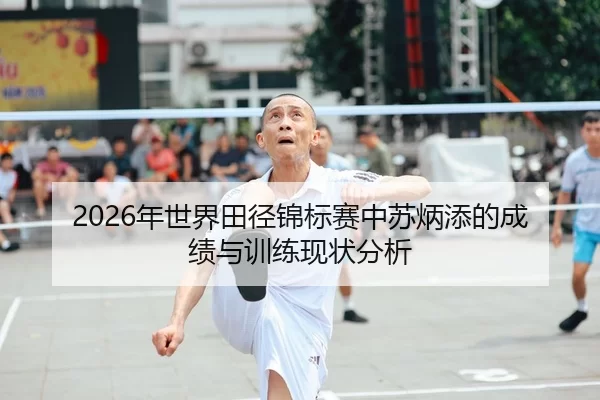 2026年世界田径锦标赛中苏炳添的成绩与训练现状分析