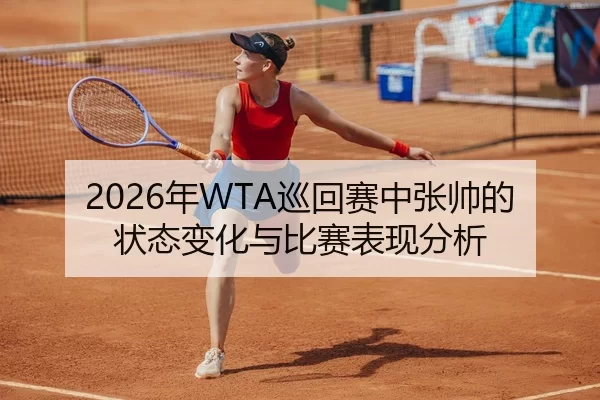 2026年WTA巡回赛中张帅的状态变化与比赛表现分析