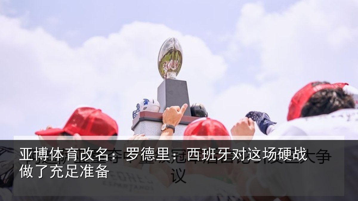 亚博体育改名:罗德里:西班相关情况