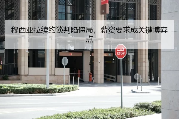 穆西亚拉续约谈判陷僵局，薪资要求成关键博弈点