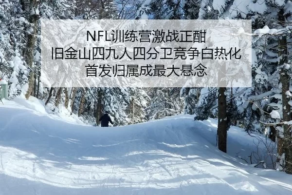 NFL训练营激战正酣 旧金山四九人四分卫竞争白热化 首发归属成最大悬念