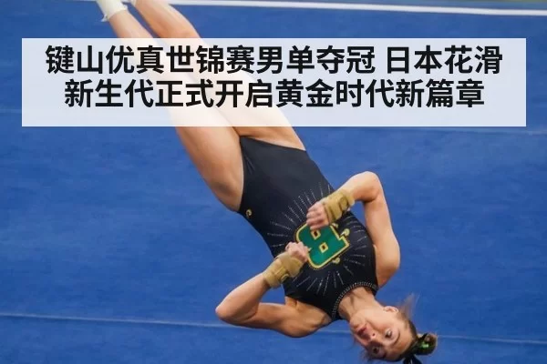 键山优真世锦赛男单夺冠 日本花滑新生代正式开启黄金时代新篇章