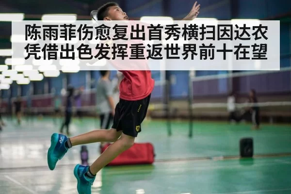 陈雨菲伤愈复出首秀横扫因达农 凭借出色发挥重返世界前十在望