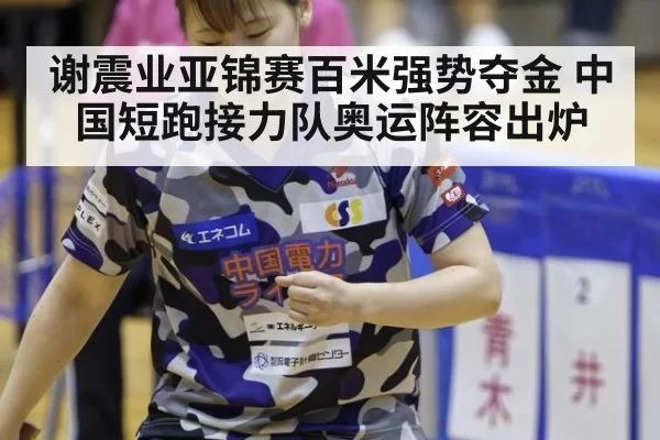 谢震业亚锦赛百米强势夺金 中国短跑接力队奥运阵容出炉
