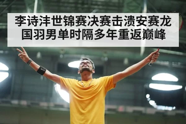 李诗沣世锦赛决赛击溃安赛龙 国羽男单时隔多年重返巅峰