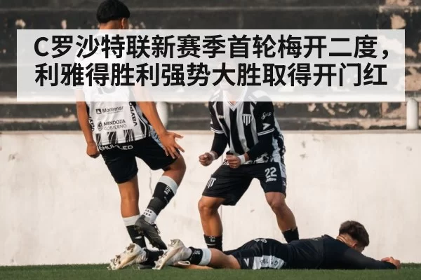 C罗沙特联新赛季首轮梅开二度，利雅得胜利强势大胜取得开门红