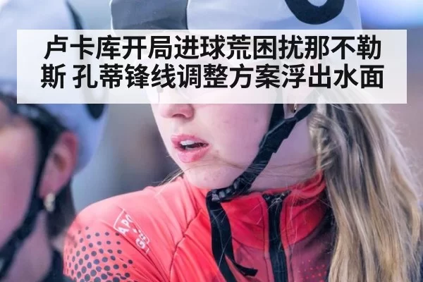卢卡库开局进球荒困扰那不勒斯 孔蒂锋线调整方案浮出水面