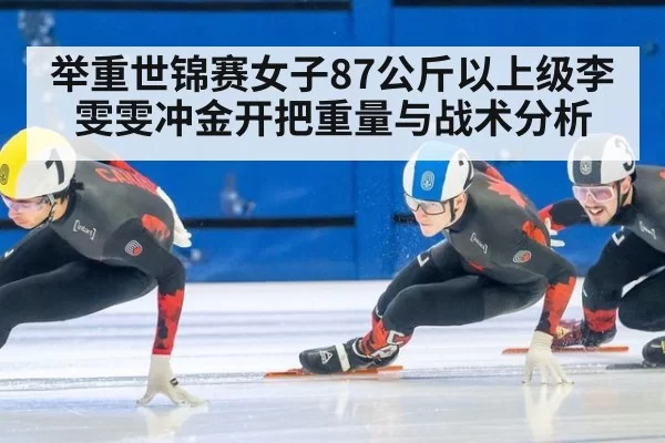 举重世锦赛女子87公斤以上级李雯雯冲金开把重量与战术分析
