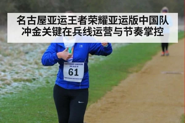 名古屋亚运王者荣耀亚运版中国队冲金关键在兵线运营与节奏掌控